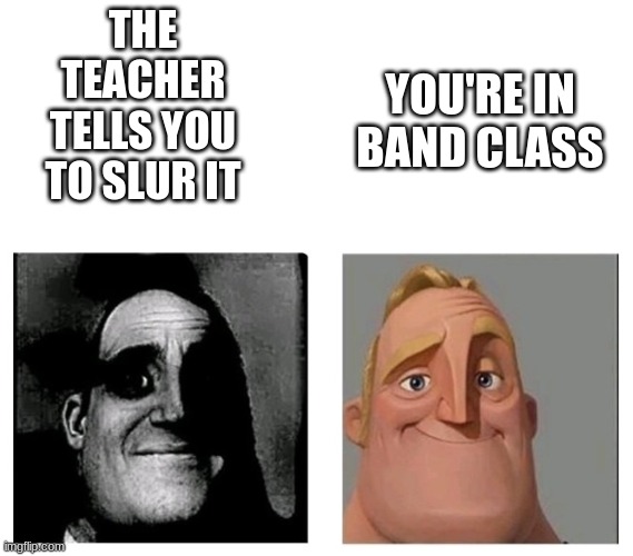 Invicible inversed | THE TEACHER TELLS YOU TO SLUR IT YOU'RE IN BAND CLASS | image tagged in invicible inversed | made w/ Imgflip meme maker