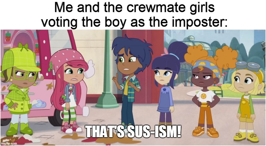 The boy's sus | Me and the crewmate girls voting the boy as the imposter:; THAT'S SUS-ISM! | image tagged in strawberry shortcake,strawberry shortcake berry in the big city,among us,memes,funny memes,funny | made w/ Imgflip meme maker