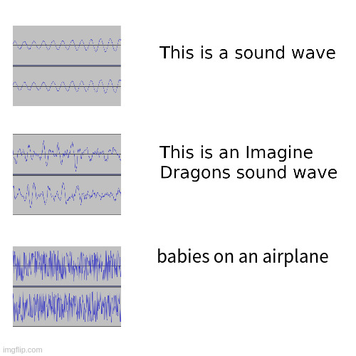 Oh quiet down, I've had enough | babies on an airplane | image tagged in sound waves,imagine dragons | made w/ Imgflip meme maker