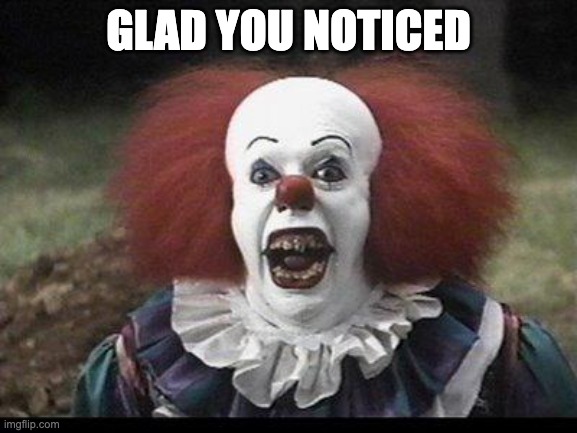 Scary Clown | GLAD YOU NOTICED | image tagged in scary clown | made w/ Imgflip meme maker