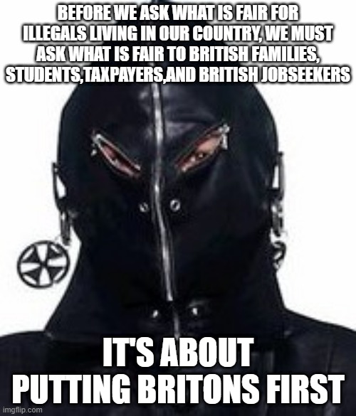 Britons First | BEFORE WE ASK WHAT IS FAIR FOR ILLEGALS LIVING IN OUR COUNTRY, WE MUST ASK WHAT IS FAIR TO BRITISH FAMILIES, STUDENTS,TAXPAYERS,AND BRITISH JOBSEEKERS; IT'S ABOUT PUTTING BRITONS FIRST | image tagged in funny | made w/ Imgflip meme maker