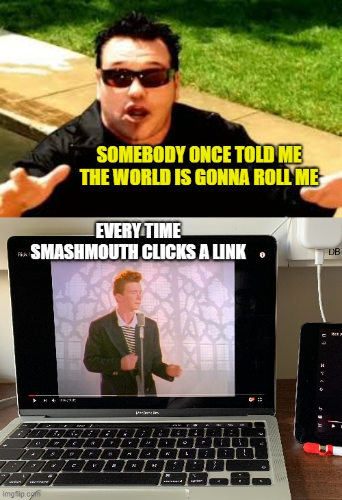 They called it | SOMEBODY ONCE TOLD ME THE WORLD IS GONNA ROLL ME; EVERY TIME SMASHMOUTH CLICKS A LINK | image tagged in smashmouth,memes,rick roll,all star | made w/ Imgflip meme maker