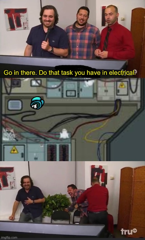 Anyone else watch “Impractical Jokers?” |  Go in there. Do that task you have in electrical. | image tagged in impractical jokers | made w/ Imgflip meme maker