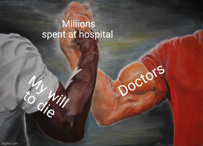 Why | Millions spent at hospital; Doctors; My will to die | image tagged in memes,epic handshake | made w/ Imgflip meme maker