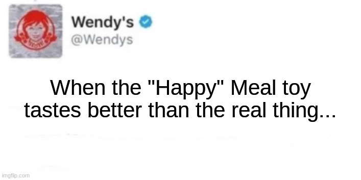 You Might Already Know I Made this One | When the "Happy" Meal toy tastes better than the real thing... | image tagged in wendy's,mcdonalds,happy meal | made w/ Imgflip meme maker