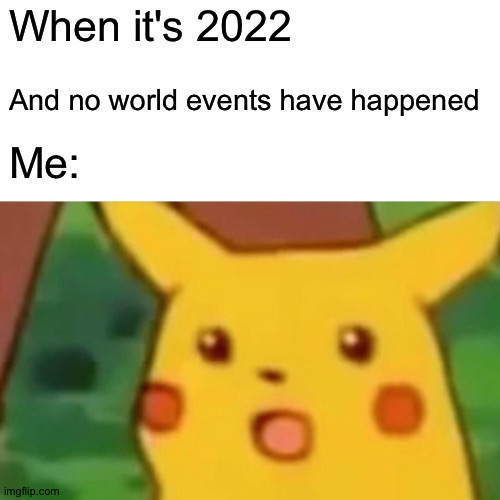 Wait, what! | When it's 2022; And no world events have happened; Me: | image tagged in memes,surprised pikachu | made w/ Imgflip meme maker