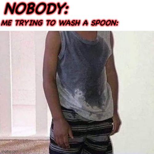 NOBODY:; ME TRYING TO WASH A SPOON: | image tagged in spoon | made w/ Imgflip meme maker