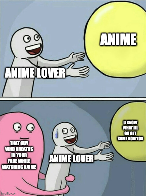QWA | ANIME LOVER ANIME THAT GUY WHO BREATHS IN YOUR FACE WHILE WATCHING ANIME ANIME LOVER U KNOW WHAT ILL GO GET SOME DORITOS | image tagged in memes,running away balloon | made w/ Imgflip meme maker