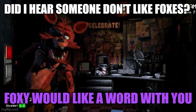 Don't mess with foxes | DID I HEAR SOMEONE DON'T LIKE FOXES? FOXY WOULD LIKE A WORD WITH YOU | image tagged in foxy five nights at freddy's,foxes | made w/ Imgflip meme maker