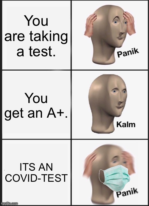 No one wants this | You are taking a test. You get an A+. ITS AN COVID-TEST | image tagged in memes,panik kalm panik,mask,covid test,covid,no one wants covid | made w/ Imgflip meme maker