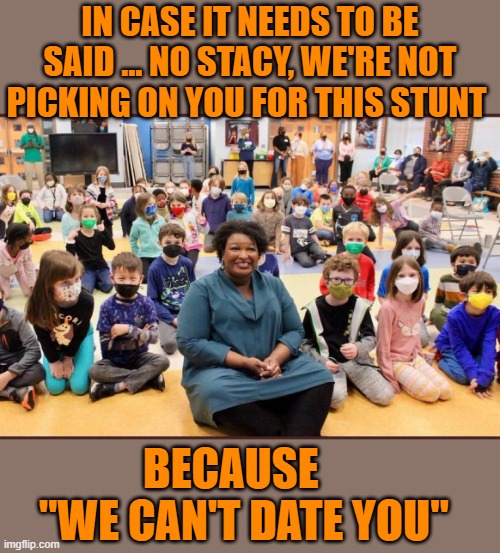 Rules for thee, not for me | IN CASE IT NEEDS TO BE SAID ... NO STACY, WE'RE NOT PICKING ON YOU FOR THIS STUNT; BECAUSE    "WE CAN'T DATE YOU" | image tagged in maskless stacy abrams | made w/ Imgflip meme maker