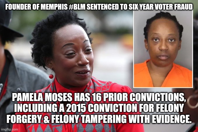 Once again Another BLM support turn out to be a  criminal again BLM officially a criminal organization | FOUNDER OF MEMPHIS #BLM SENTENCED TO SIX YEAR VOTER FRAUD; PAMELA MOSES HAS 16 PRIOR CONVICTIONS, INCLUDING A 2015 CONVICTION FOR FELONY FORGERY & FELONY TAMPERING WITH EVIDENCE. | image tagged in blm | made w/ Imgflip meme maker