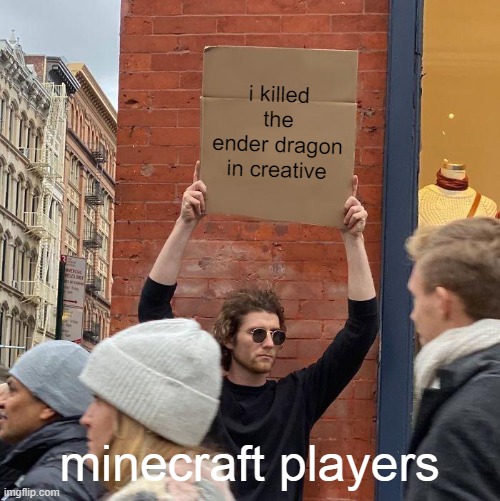 i killed the ender dragon in creative; minecraft players | image tagged in memes,guy holding cardboard sign | made w/ Imgflip meme maker