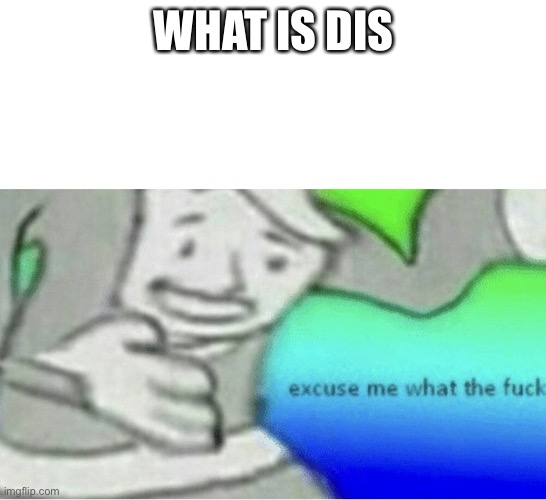 Excuse me wtf blank template | WHAT IS DIS | image tagged in excuse me wtf blank template | made w/ Imgflip meme maker
