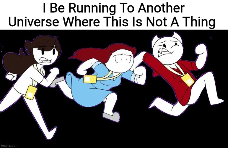 Three Animators Running | I Be Running To Another Universe Where This Is Not A Thing | image tagged in animators running improved i guess | made w/ Imgflip meme maker