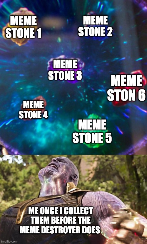 Thanos Infinity Stones | MEME STONE 1; MEME STONE 2; MEME STONE 3; MEME STON 6; MEME STONE 4; MEME STONE 5; ME ONCE I COLLECT THEM BEFORE THE MEME DESTROYER DOES | image tagged in thanos infinity stones | made w/ Imgflip meme maker