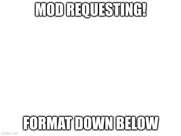 Mod request image. | MOD REQUESTING! FORMAT DOWN BELOW | image tagged in mod request | made w/ Imgflip meme maker