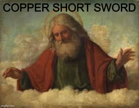 god | COPPER SHORT SWORD | image tagged in god | made w/ Imgflip meme maker