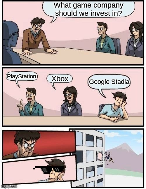 What  A Great Idea! | What game company should we invest in? PlayStation; Xbox; Google Stadia | image tagged in memes,boardroom meeting suggestion | made w/ Imgflip meme maker