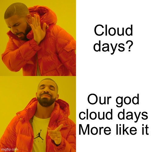 Drake Hotline Bling Meme | Cloud days? Our god cloud days
More like it | image tagged in memes,drake hotline bling | made w/ Imgflip meme maker