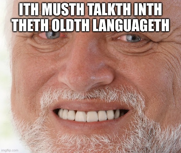 helpth, Ith don'th knowth anymoreth | ITH MUSTH TALKTH INTH THETH OLDTH LANGUAGETH | image tagged in hide the pain harold | made w/ Imgflip meme maker