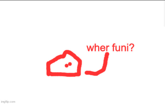 wher funi | image tagged in wher funi | made w/ Imgflip meme maker