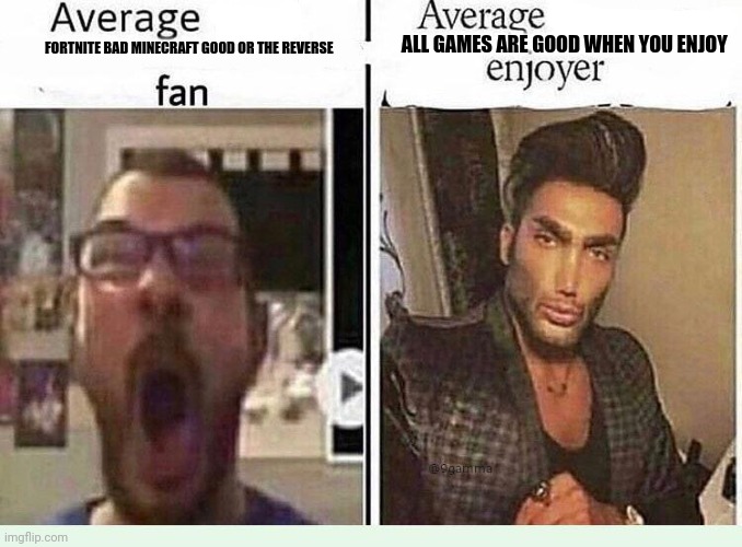 Average *BLANK* Fan VS Average *BLANK* Enjoyer | ALL GAMES ARE GOOD WHEN YOU ENJOY; FORTNITE BAD MINECRAFT GOOD OR THE REVERSE | image tagged in average blank fan vs average blank enjoyer | made w/ Imgflip meme maker
