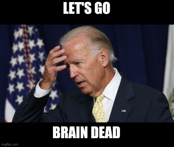Let's go brain dead. | LET'S GO; BRAIN DEAD | image tagged in joe biden worries | made w/ Imgflip meme maker