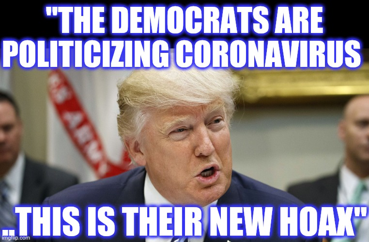 Trump talking | "THE DEMOCRATS ARE POLITICIZING CORONAVIRUS ..THIS IS THEIR NEW HOAX" | image tagged in trump talking | made w/ Imgflip meme maker