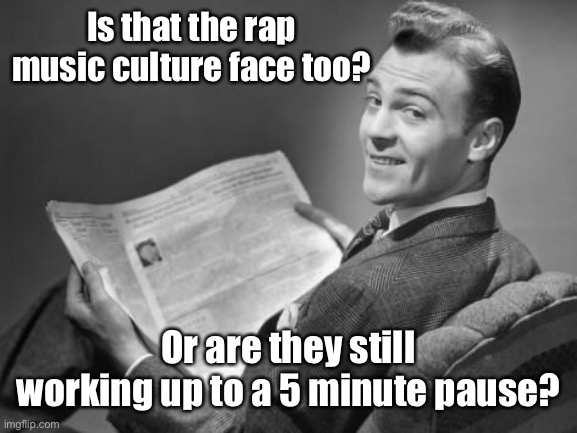50's newspaper | Is that the rap music culture face too? Or are they still working up to a 5 minute pause? | image tagged in 50's newspaper | made w/ Imgflip meme maker