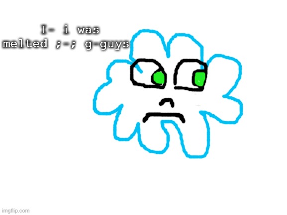 Blank White Template | I- i was melted ;-; g-guys | image tagged in blank white template | made w/ Imgflip meme maker