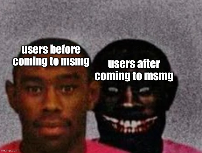 well not all of them, like I've obviously not changed at all | users before coming to msmg; users after coming to msmg | image tagged in good tyler and bad tyler | made w/ Imgflip meme maker