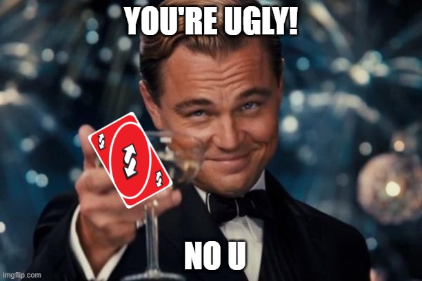 No u | YOU'RE UGLY! NO U | image tagged in memes,leonardo dicaprio cheers | made w/ Imgflip meme maker