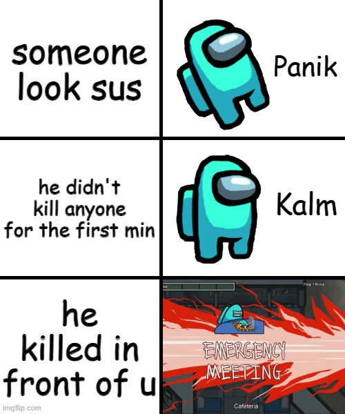 Panik Kalm Panik Among Us Version | someone look sus; he didn't kill anyone for the first min; he killed in front of u | image tagged in panik kalm panik among us version | made w/ Imgflip meme maker