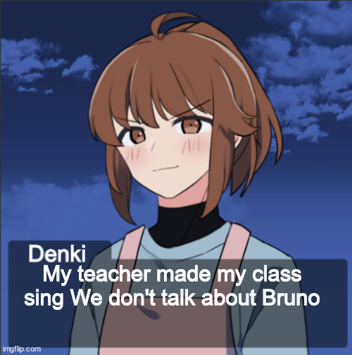 Like miss lady sorry you're a little late | My teacher made my class sing We don't talk about Bruno | image tagged in denki picrew thingy | made w/ Imgflip meme maker