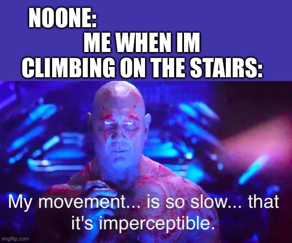 I do that |  NOONE:; ME WHEN IM CLIMBING ON THE STAIRS: | image tagged in drax,relatable,funny,meme,stairs,yeah | made w/ Imgflip meme maker