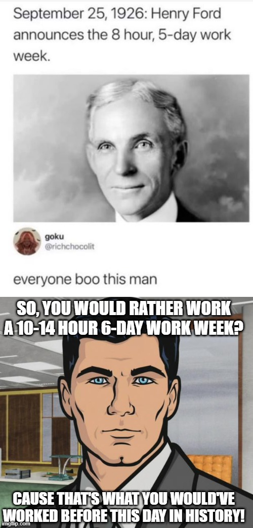 Think Before You Comment | SO, YOU WOULD RATHER WORK A 10-14 HOUR 6-DAY WORK WEEK? CAUSE THAT'S WHAT YOU WOULD'VE WORKED BEFORE THIS DAY IN HISTORY! | image tagged in memes,archer | made w/ Imgflip meme maker
