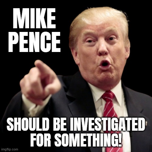 INVESTIGATE MIKE PENCE! | MIKE PENCE; SHOULD BE INVESTIGATED
FOR SOMETHING! | image tagged in trump pence,nevertrump,pence,look over there,dont look at me,guilty | made w/ Imgflip meme maker