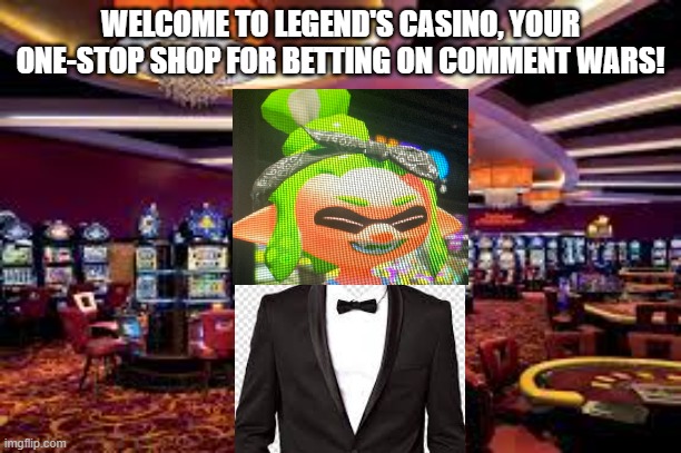 Ask if you wanna be mod | WELCOME TO LEGEND'S CASINO, YOUR ONE-STOP SHOP FOR BETTING ON COMMENT WARS! | made w/ Imgflip meme maker