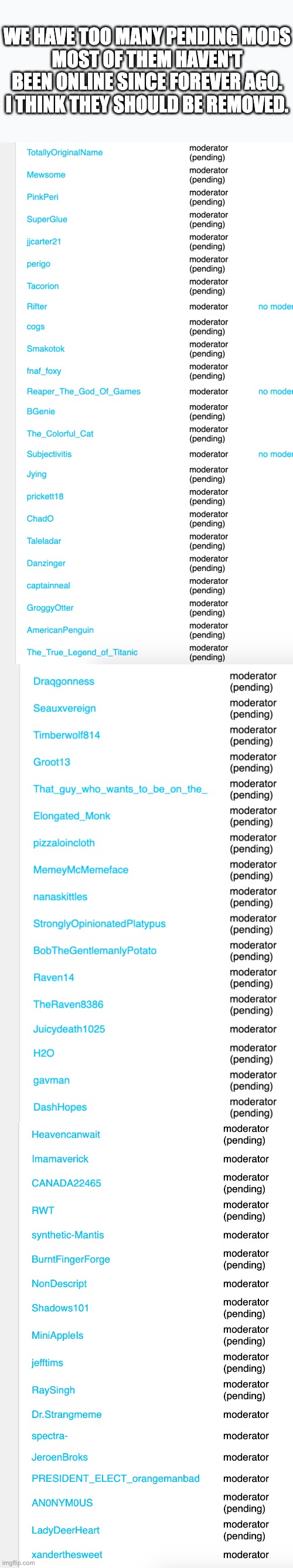 We have over 200 of them! | WE HAVE TOO MANY PENDING MODS
MOST OF THEM HAVEN'T BEEN ONLINE SINCE FOREVER AGO. I THINK THEY SHOULD BE REMOVED. | made w/ Imgflip meme maker