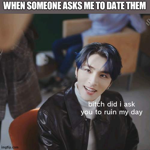 silly little man | WHEN SOMEONE ASKS ME TO DATE THEM; bitch did i ask you to ruin my day | image tagged in silly little man | made w/ Imgflip meme maker