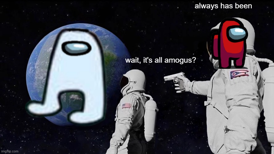 amogus | always has been; wait, it's all amogus? | image tagged in memes,always has been | made w/ Imgflip meme maker