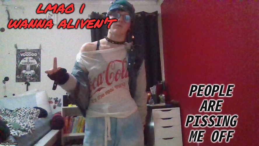 ehehehehe... | lmao i wanna aliven't; PEOPLE ARE PISSING ME OFF | made w/ Imgflip meme maker