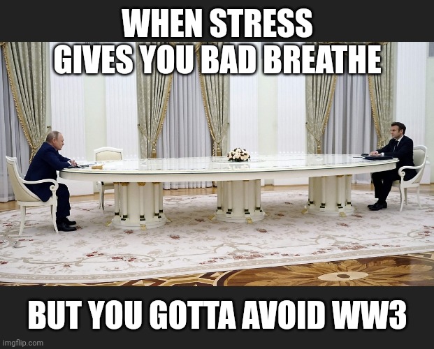 Bad breath table | WHEN STRESS GIVES YOU BAD BREATHE; BUT YOU GOTTA AVOID WW3 | image tagged in ukraine,russia,putin | made w/ Imgflip meme maker