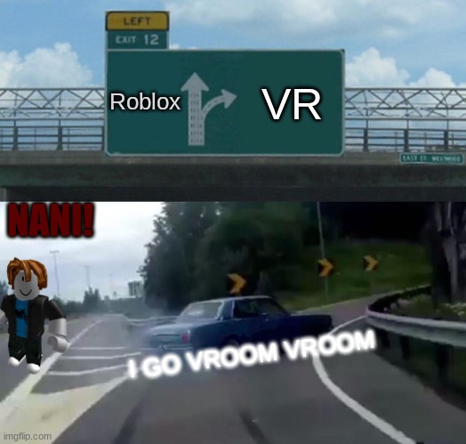 Left Exit 12 Off Ramp | Roblox; VR; NANI! I GO VROOM VROOM | image tagged in memes,left exit 12 off ramp | made w/ Imgflip meme maker