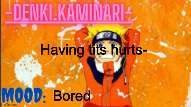 Denki Naruto Temp (Thank you MemerFruits) | Having tits hurts-; Bored | image tagged in denki naruto temp thank you memerfruits | made w/ Imgflip meme maker