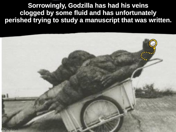 Godzilla | Sorrowingly, Godzilla has had his veins clogged by some fluid and has unfortunately perished trying to study a manuscript that was written. | image tagged in godzilla | made w/ Imgflip meme maker