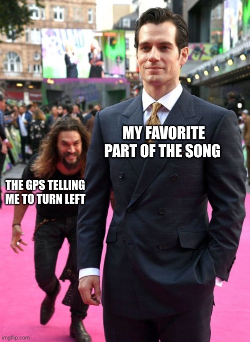 Jason Mamoa | MY FAVORITE PART OF THE SONG; THE GPS TELLING ME TO TURN LEFT | image tagged in jason mamoa,memes,music,gps,funny | made w/ Imgflip meme maker