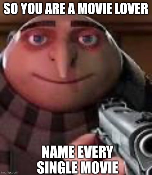 Gru with Gun | SO YOU ARE A MOVIE LOVER; NAME EVERY SINGLE MOVIE | image tagged in gru with gun | made w/ Imgflip meme maker