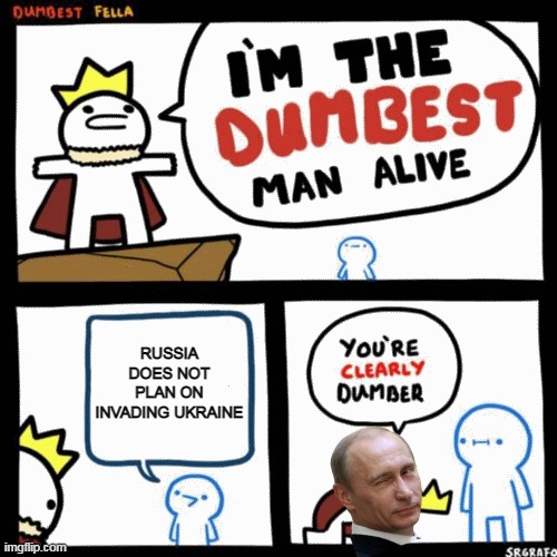 I'm the dumbest man alive | RUSSIA DOES NOT PLAN ON INVADING UKRAINE | image tagged in i'm the dumbest man alive | made w/ Imgflip meme maker